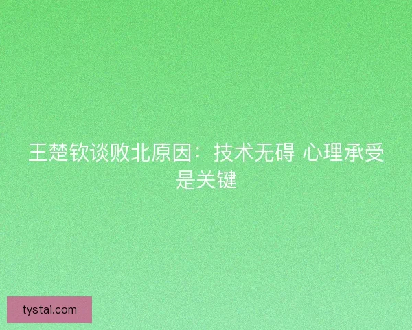 王楚钦谈败北原因：技术无碍 心理承受是关键